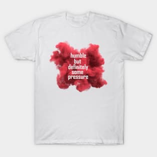 humble but definitely some pressure T-Shirt